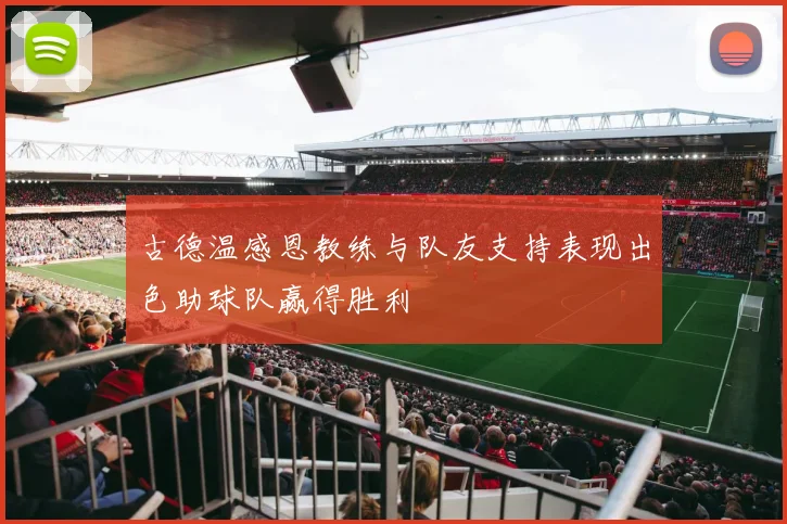 古德温感恩教练与队友支持表现出色助球队赢得胜利