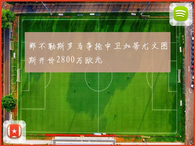 那不勒斯罗马争抢中卫加蒂尤文图斯开价2800万欧元