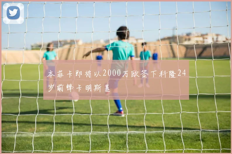 本菲卡即将以2000万欧签下科隆24岁前锋卡明斯基