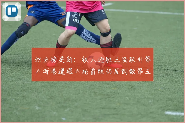 积分榜更新：铁人连胜三场跃升第六海港遭遇六轮首败仍居倒数第五