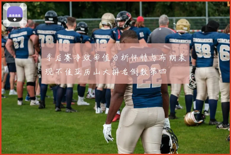 季后赛净效率值分析怀特与布朗表现不佳亚历山大排名倒数第四